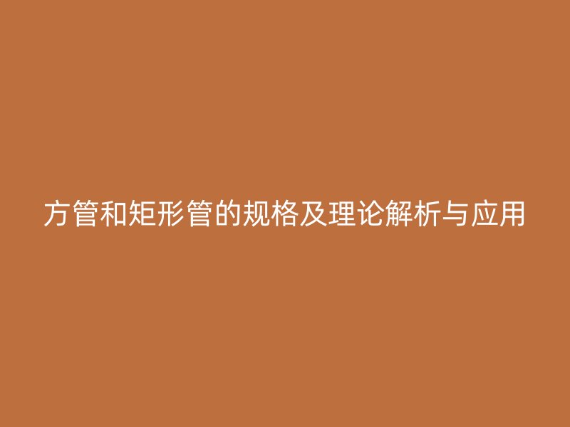 方管和矩形管的規(guī)格及理論解析與應(yīng)用