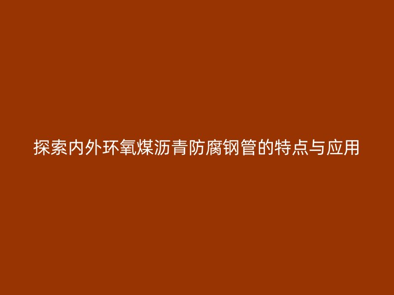 探索內(nèi)外環(huán)氧煤瀝青防腐鋼管的特點與應用