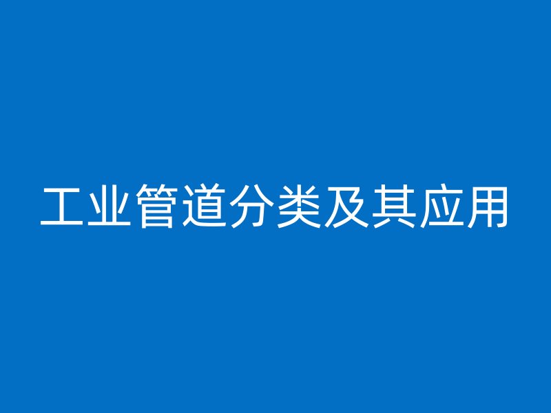 工業(yè)管道分類及其應用