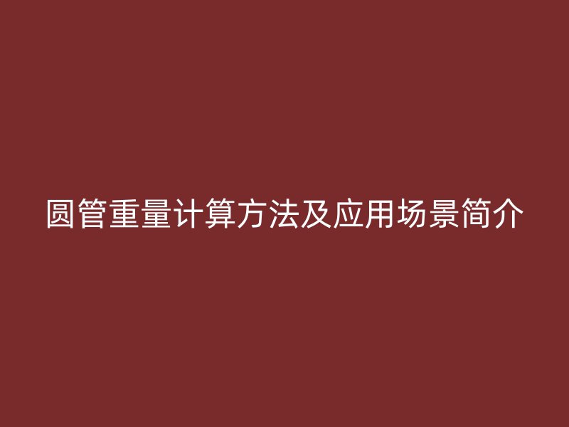 圓管重量計(jì)算方法及應(yīng)用場(chǎng)景簡(jiǎn)介