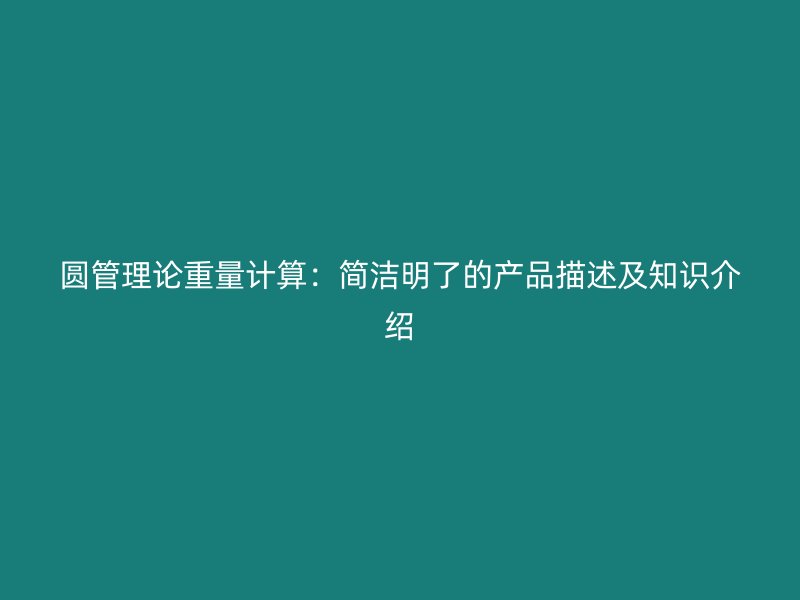 圓管理論重量計算：簡潔明了的產(chǎn)品描述及知識介紹
