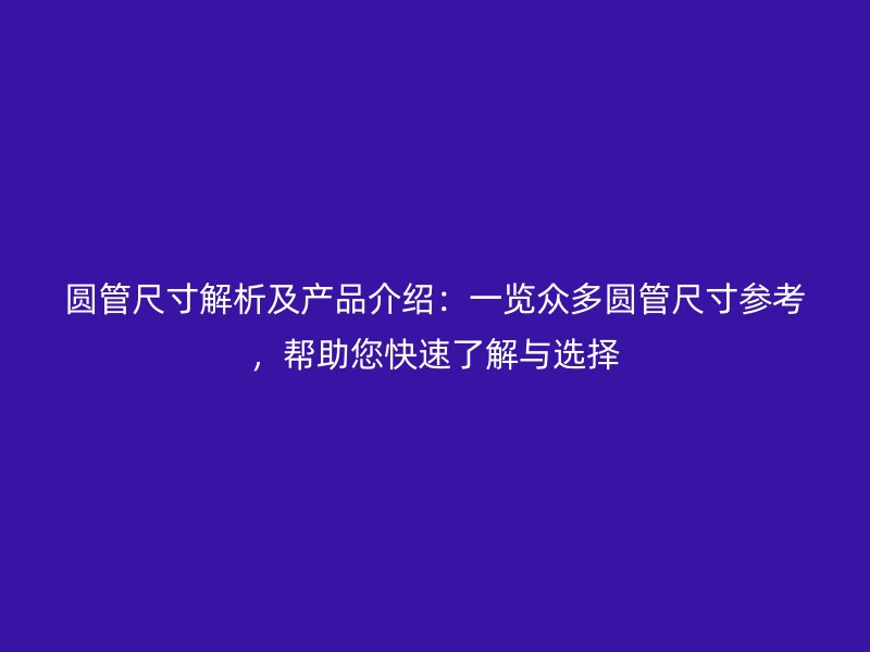 圓管尺寸解析及產(chǎn)品介紹：一覽眾多圓管尺寸參考，幫助您快速了解與選擇
