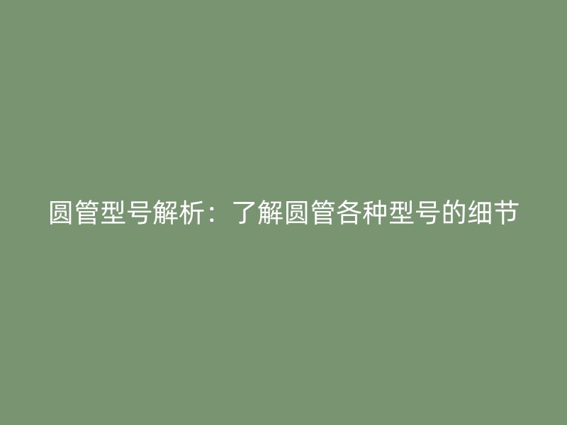 圓管型號解析：了解圓管各種型號的細節(jié)