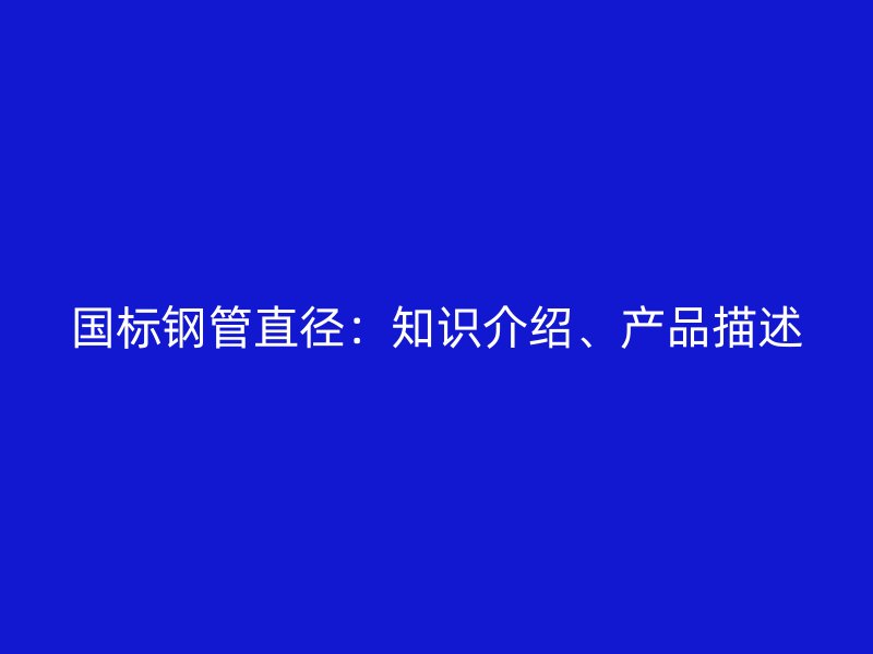 國標(biāo)鋼管直徑：知識介紹、產(chǎn)品描述