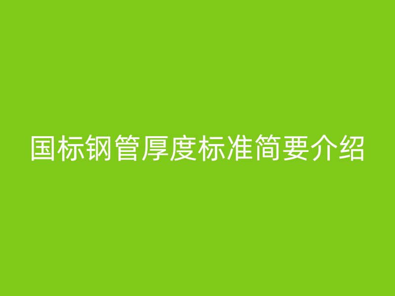 國(guó)標(biāo)鋼管厚度標(biāo)準(zhǔn)簡(jiǎn)要介紹