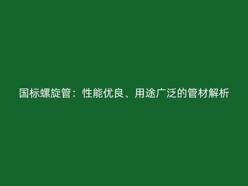 國(guó)標(biāo)螺旋管：性能優(yōu)良、用途廣泛的管材解析