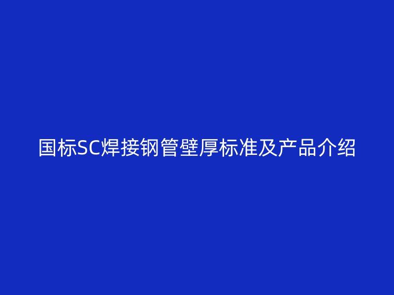 國(guó)標(biāo)SC焊接鋼管壁厚標(biāo)準(zhǔn)及產(chǎn)品介紹