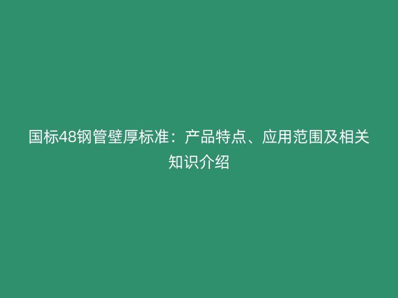 國標(biāo)48鋼管壁厚標(biāo)準(zhǔn)：產(chǎn)品特點(diǎn)、應(yīng)用范圍及相關(guān)知識介紹