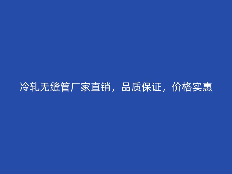 冷軋無(wú)縫管廠家直銷，品質(zhì)保證，價(jià)格實(shí)惠