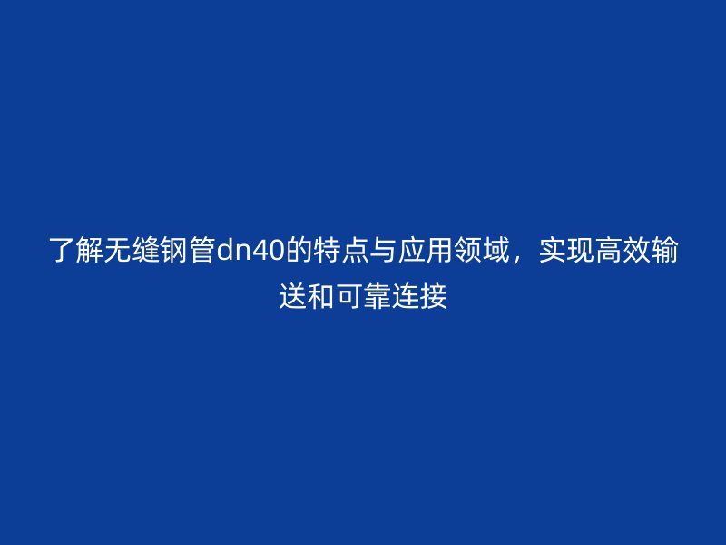 了解無縫鋼管dn40的特點與應(yīng)用領(lǐng)域，實現(xiàn)高效輸送和可靠連接
