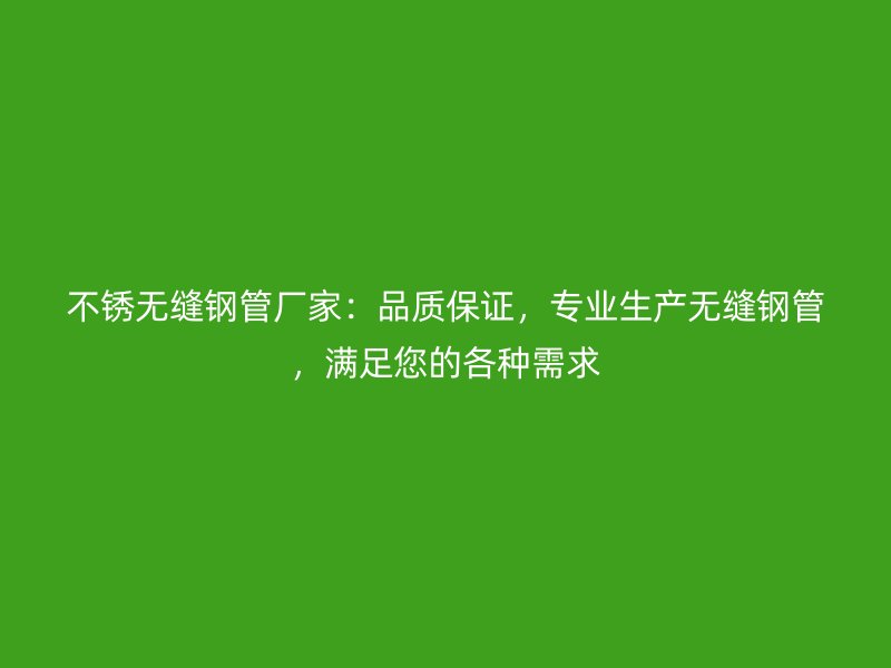不銹無縫鋼管廠家：品質保證，專業(yè)生產(chǎn)無縫鋼管，滿足您的各種需求