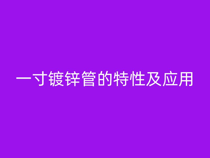 一寸鍍鋅管的特性及應用