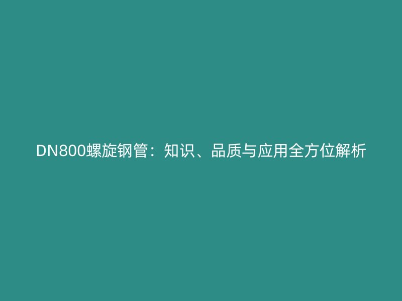 DN800螺旋鋼管：知識(shí)、品質(zhì)與應(yīng)用全方位解析