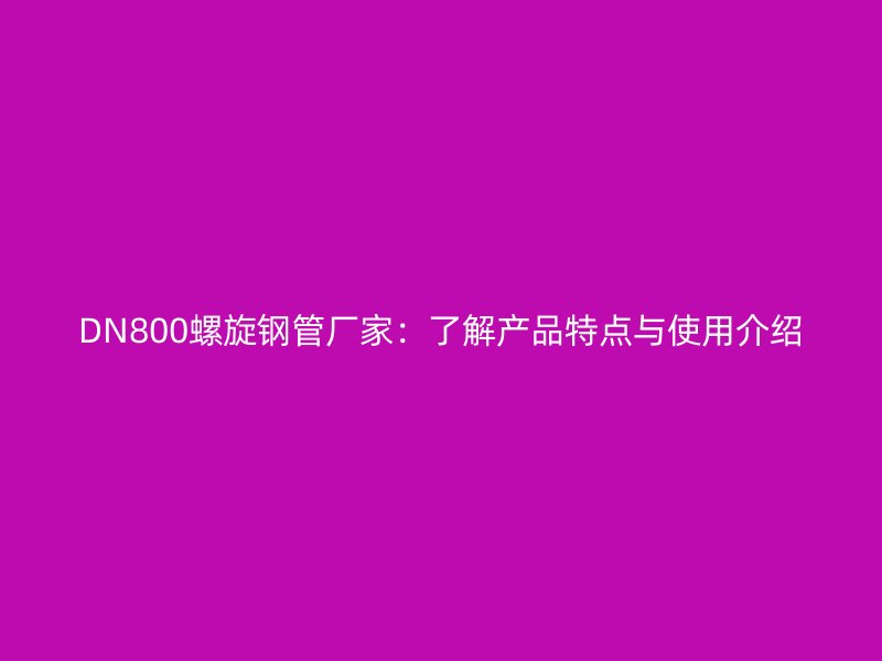DN800螺旋鋼管廠家：了解產(chǎn)品特點(diǎn)與使用介紹