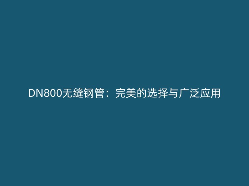 DN800無(wú)縫鋼管：完美的選擇與廣泛應(yīng)用
