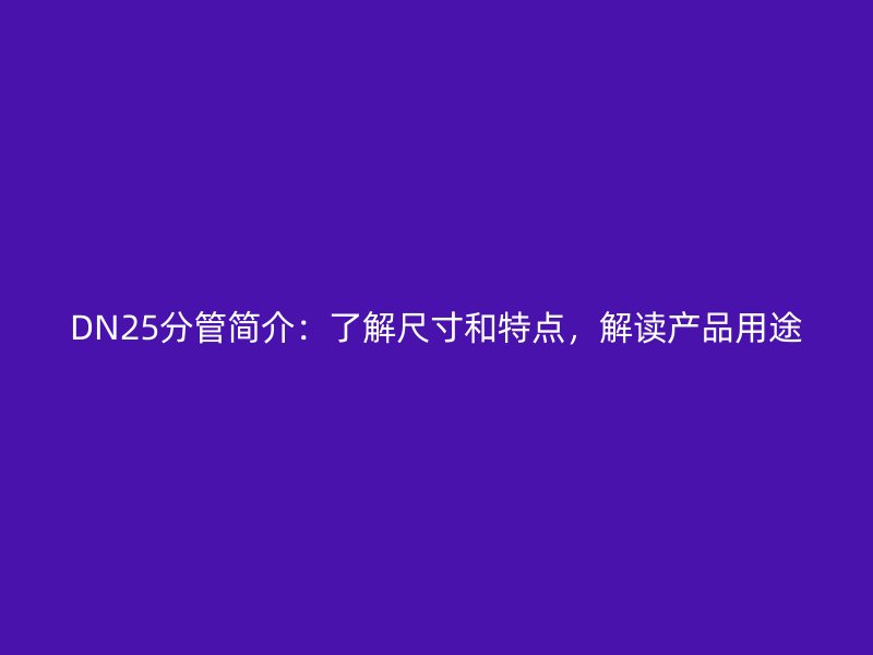 DN25分管簡(jiǎn)介：了解尺寸和特點(diǎn)，解讀產(chǎn)品用途