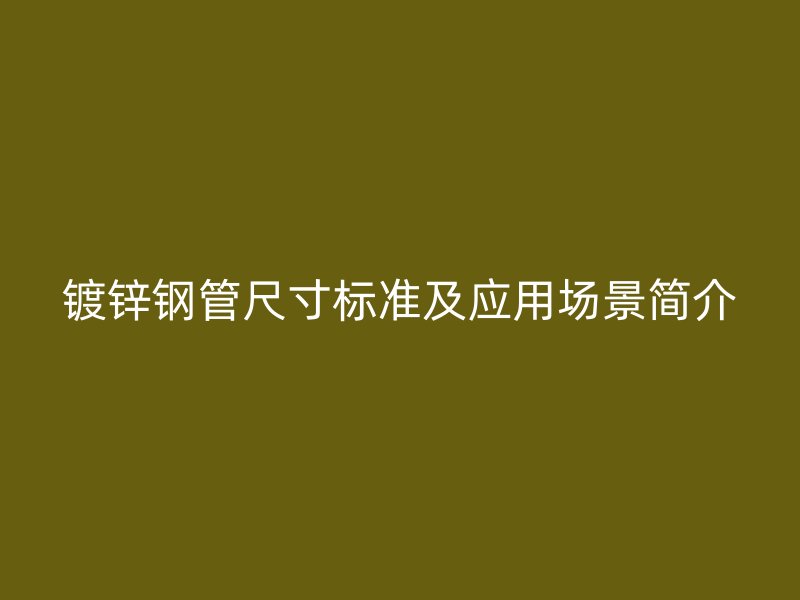 鍍鋅鋼管尺寸標(biāo)準(zhǔn)及應(yīng)用場景簡介