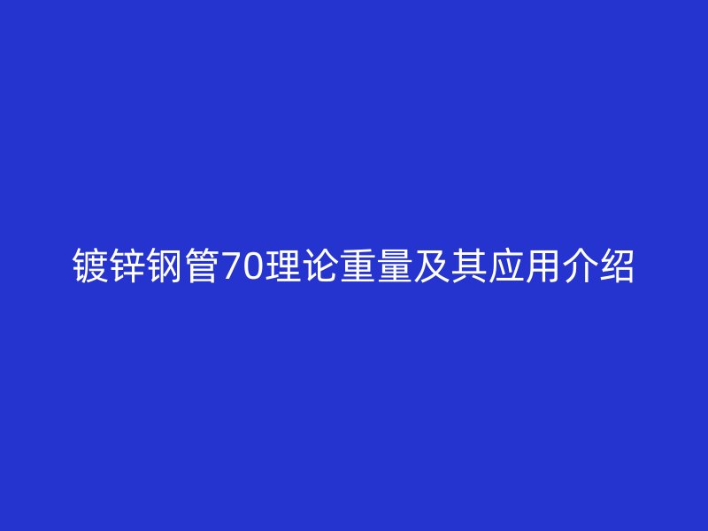 鍍鋅鋼管70理論重量及其應用介紹