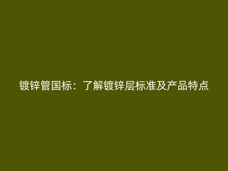 鍍鋅管國標(biāo)：了解鍍鋅層標(biāo)準(zhǔn)及產(chǎn)品特點(diǎn)