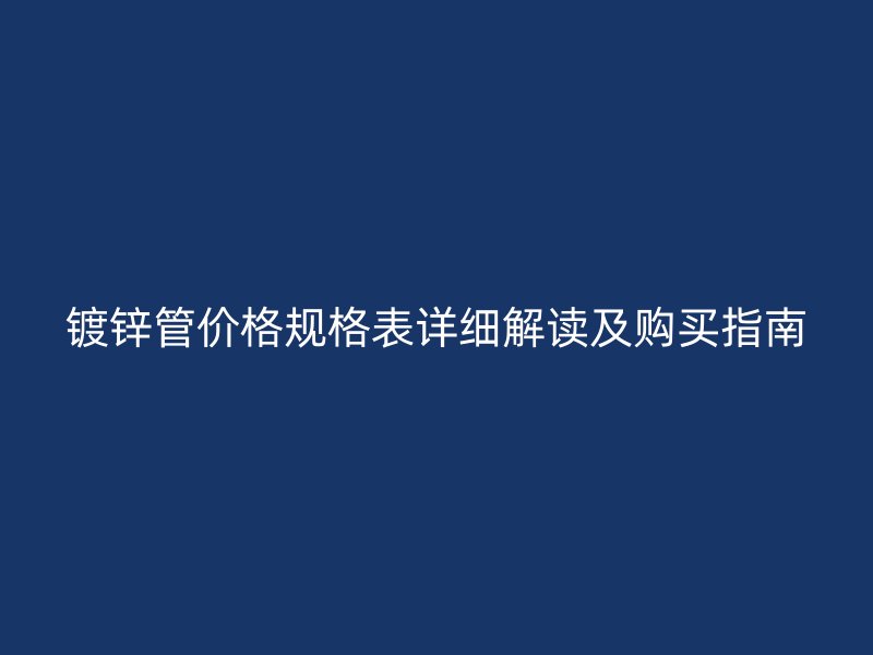 鍍鋅管價(jià)格規(guī)格表詳細(xì)解讀及購(gòu)買指南