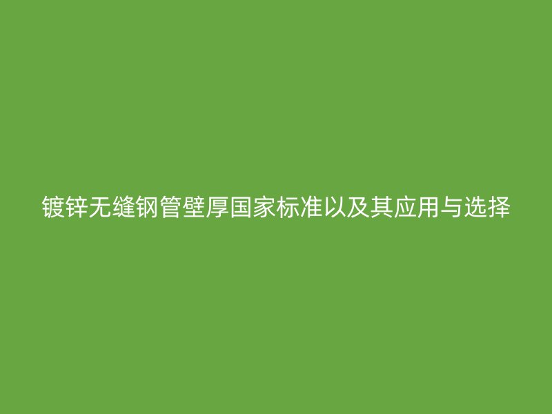 鍍鋅無(wú)縫鋼管壁厚國(guó)家標(biāo)準(zhǔn)以及其應(yīng)用與選擇