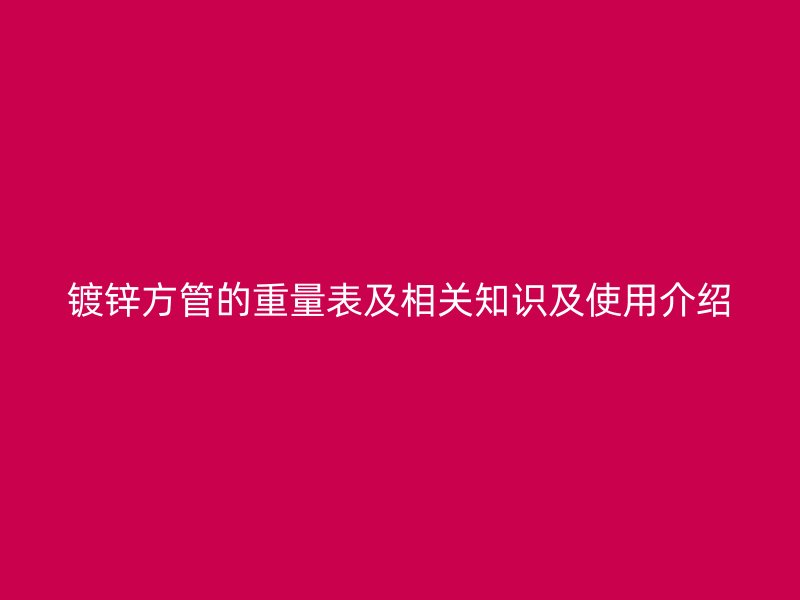 鍍鋅方管的重量表及相關(guān)知識(shí)及使用介紹