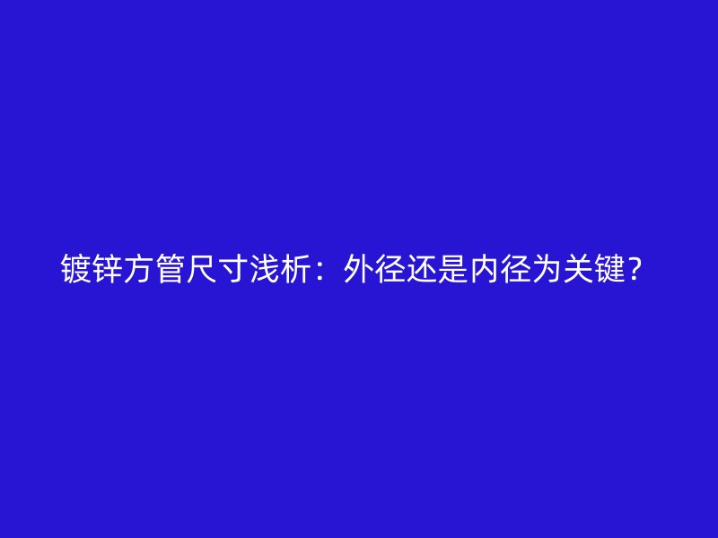 鍍鋅方管尺寸淺析：外徑還是內(nèi)徑為關(guān)鍵？