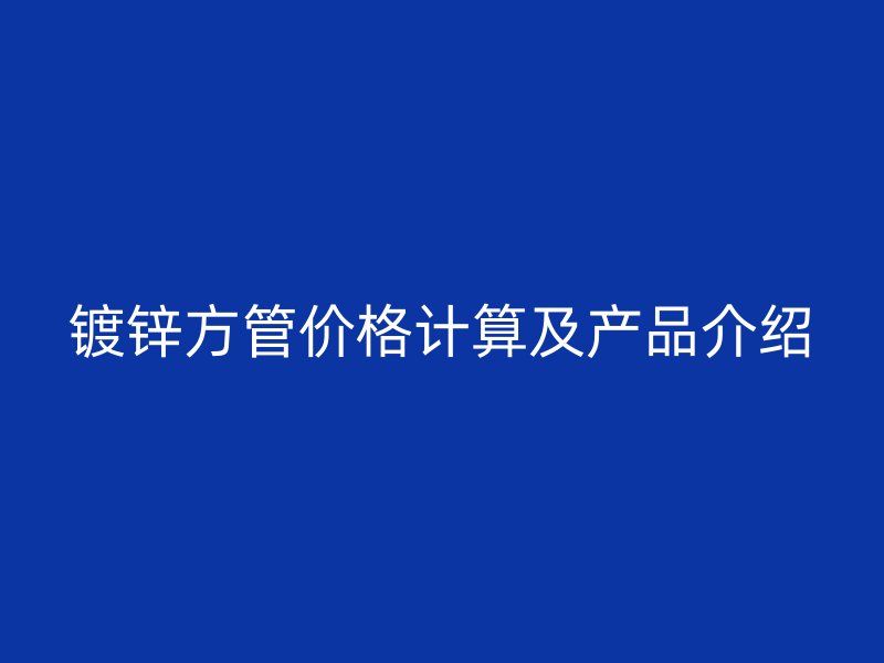 鍍鋅方管價格計算及產品介紹