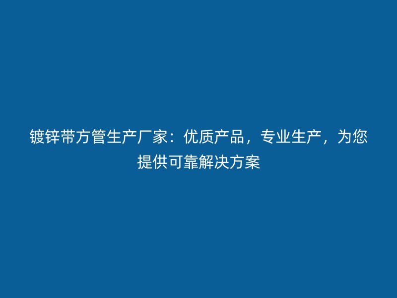 鍍鋅帶方管生產(chǎn)廠家：優(yōu)質(zhì)產(chǎn)品，專業(yè)生產(chǎn)，為您提供可靠解決方案