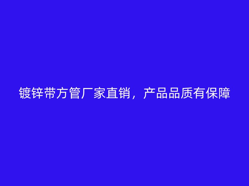 鍍鋅帶方管廠家直銷，產(chǎn)品品質(zhì)有保障