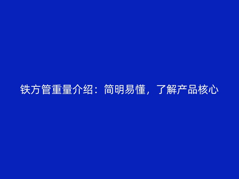 鐵方管重量介紹：簡明易懂，了解產(chǎn)品核心