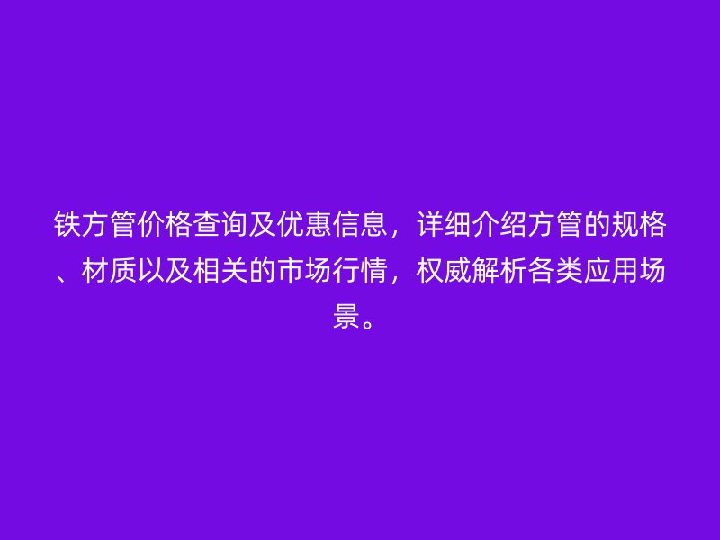 鐵方管價(jià)格查詢及優(yōu)惠信息，詳細(xì)介紹方管的規(guī)格、材質(zhì)以及相關(guān)的市場行情，權(quán)威解析各類應(yīng)用場景。