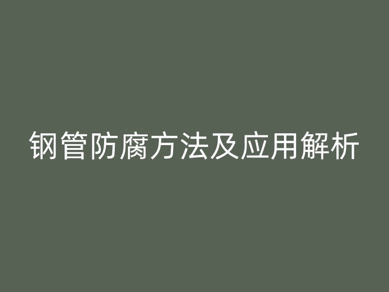 鋼管防腐方法及應(yīng)用解析