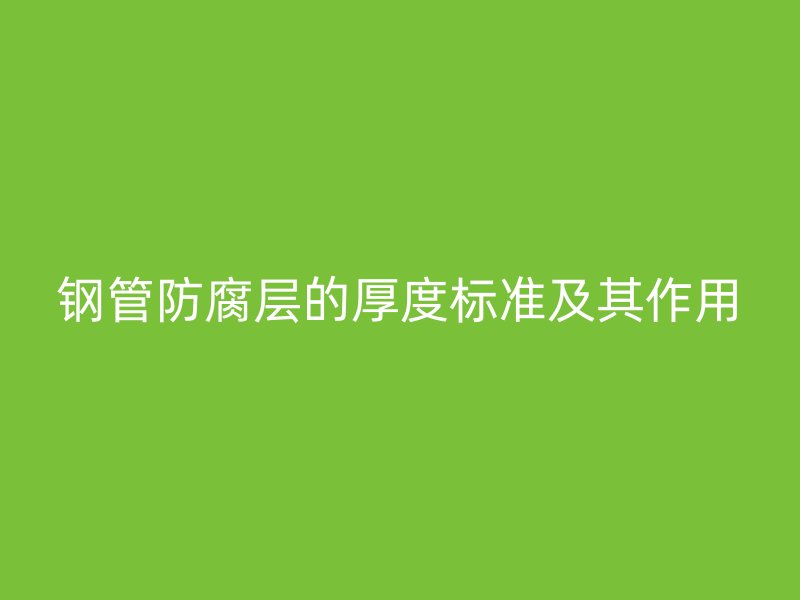 鋼管防腐層的厚度標(biāo)準(zhǔn)及其作用