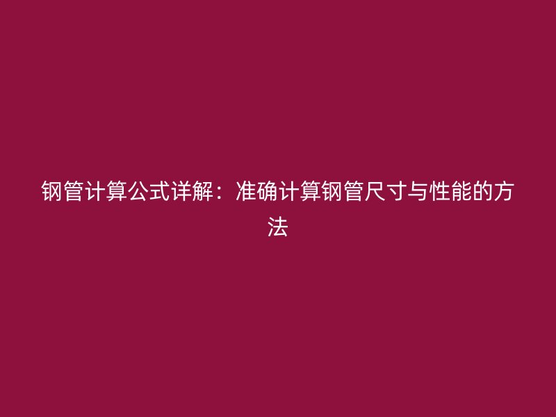 鋼管計算公式詳解：準確計算鋼管尺寸與性能的方法