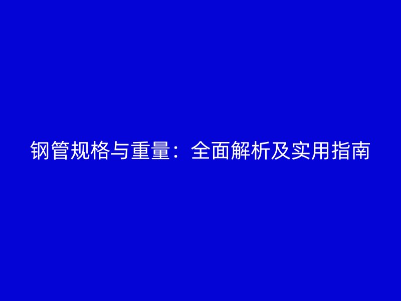 鋼管規(guī)格與重量：全面解析及實用指南