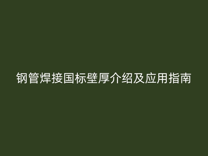鋼管焊接國(guó)標(biāo)壁厚介紹及應(yīng)用指南