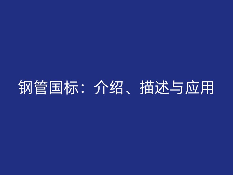 鋼管國標(biāo)：介紹、描述與應(yīng)用