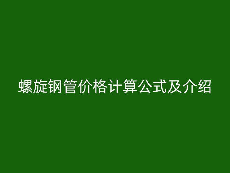 螺旋鋼管價格計(jì)算公式及介紹