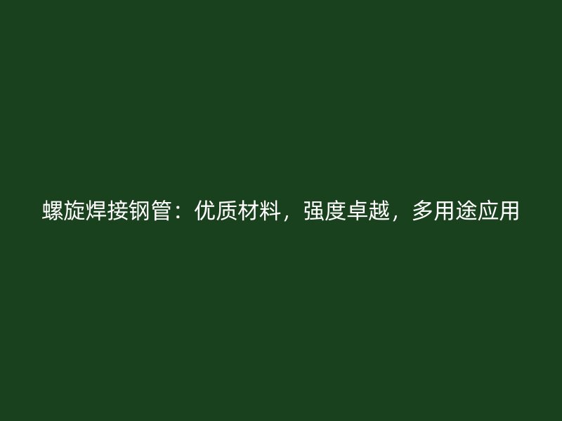 螺旋焊接鋼管：優(yōu)質(zhì)材料，強(qiáng)度卓越，多用途應(yīng)用