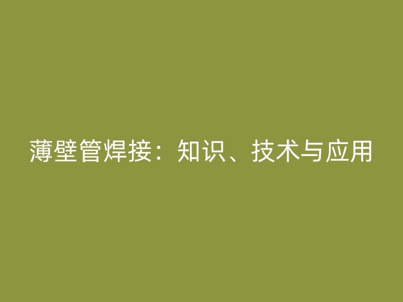 薄壁管焊接：知識(shí)、技術(shù)與應(yīng)用