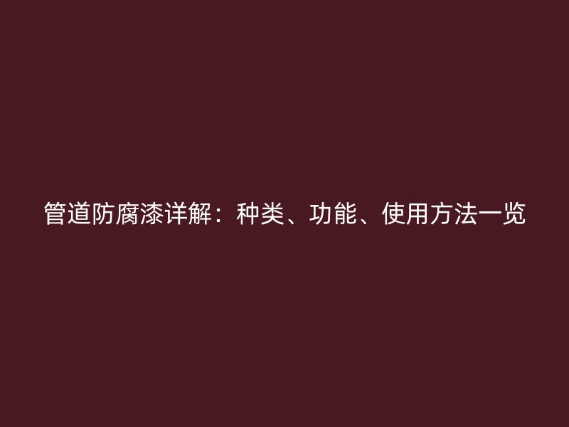 管道防腐漆詳解：種類、功能、使用方法一覽