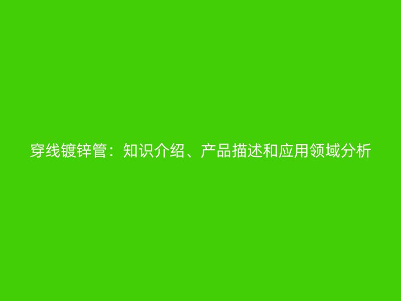 穿線鍍鋅管：知識(shí)介紹、產(chǎn)品描述和應(yīng)用領(lǐng)域分析