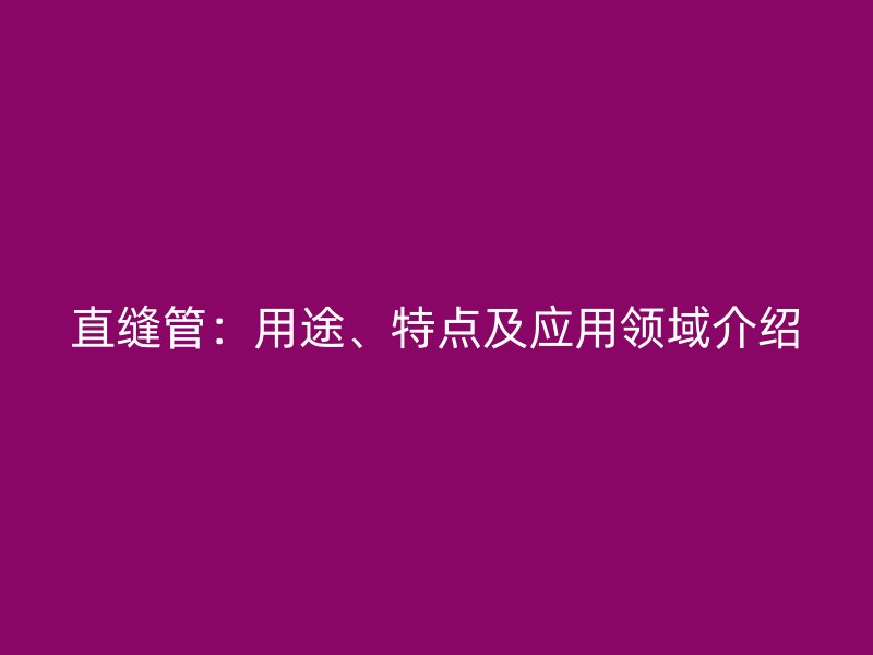 直縫管：用途、特點及應(yīng)用領(lǐng)域介紹