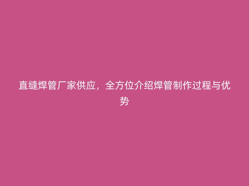 直縫焊管廠家供應(yīng)，全方位介紹焊管制作過程與優(yōu)勢