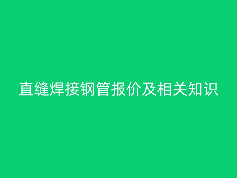 直縫焊接鋼管報(bào)價(jià)及相關(guān)知識(shí)