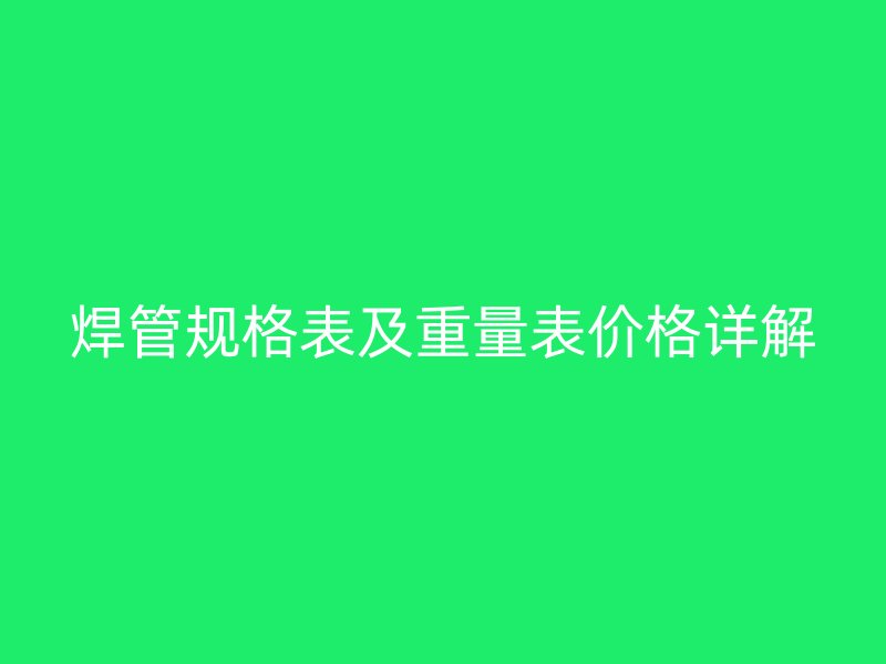 焊管規(guī)格表及重量表價(jià)格詳解