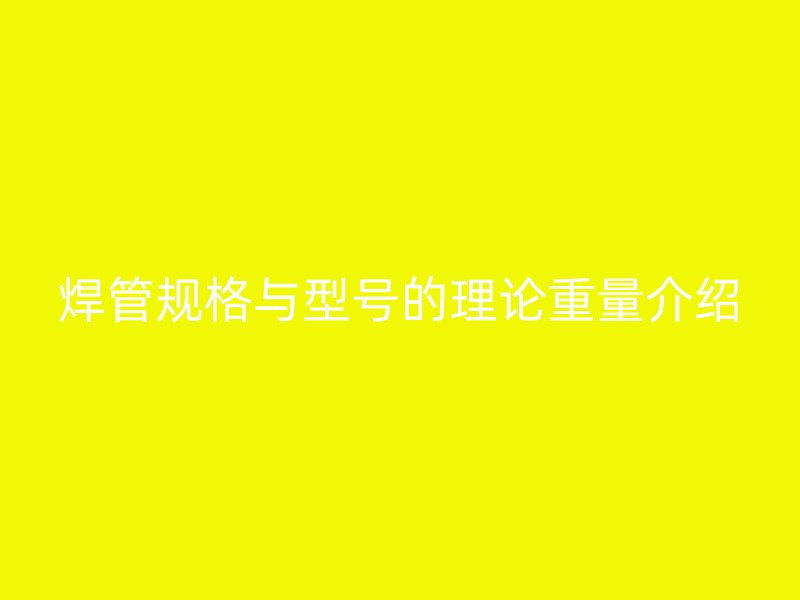 焊管規(guī)格與型號的理論重量介紹