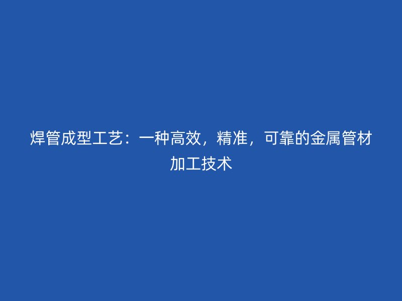 焊管成型工藝：一種高效，精準(zhǔn)，可靠的金屬管材加工技術(shù)
