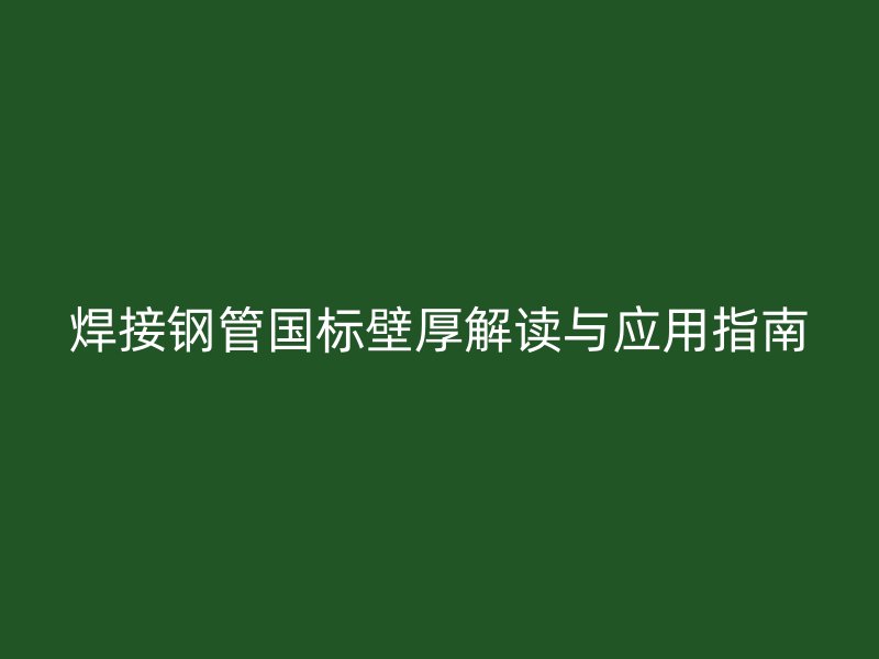 焊接鋼管國(guó)標(biāo)壁厚解讀與應(yīng)用指南